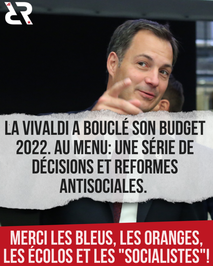 La vivaldi a bouclé son budget 2022. Au menu : une série de décisions et réformes antisociales. Merci les bleurs, les oranges, les écolos et les "socialistes" !