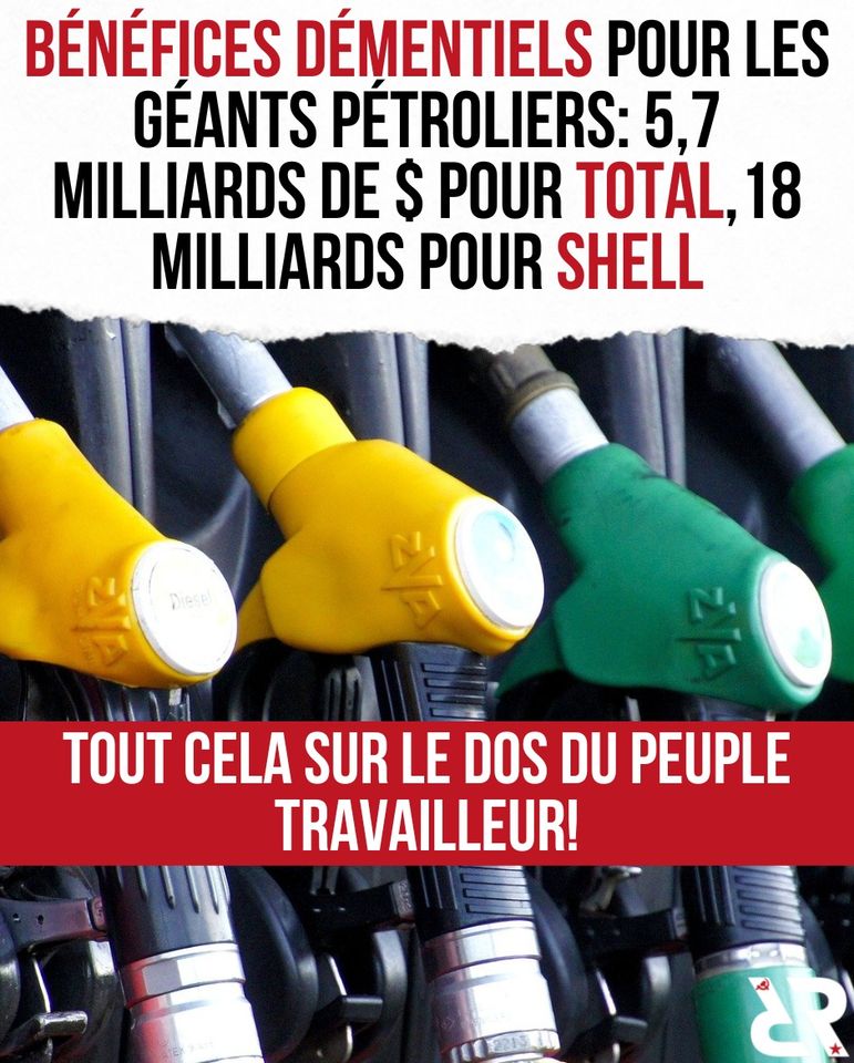 Bénéfices démentiels pour les géants pétroliers : 5,7 milliards de $ pour Total, 18 milliards pour Shell. Tout cela sur le dos du peuple travailleur !